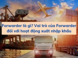Forwarder là gì? Vai trò của Forwarder đối với hoạt động xuất nhập khẩu