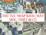 Thủ Tục Nhập Khẩu Máy Móc, Thiết Bị Cũ