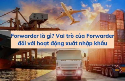 Forwarder là gì? Vai trò của Forwarder đối với hoạt động xuất nhập khẩu