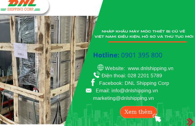 NHẬP KHẨU MÁY MÓC THIẾT BỊ CŨ VỀ VIỆT NAM: ĐIỀU KIỆN, HỒ SƠ VÀ THỦ TỤC MỚI